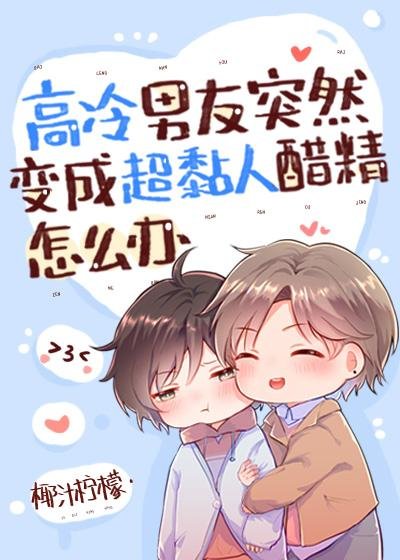 What should I do if my high-cold boyfriend suddenly turns into a super sticky vinegar essence?