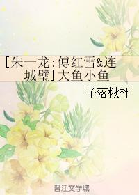 [Zhu Yilong: Fu Hongxue Lianchengbi] Big fish and small fish